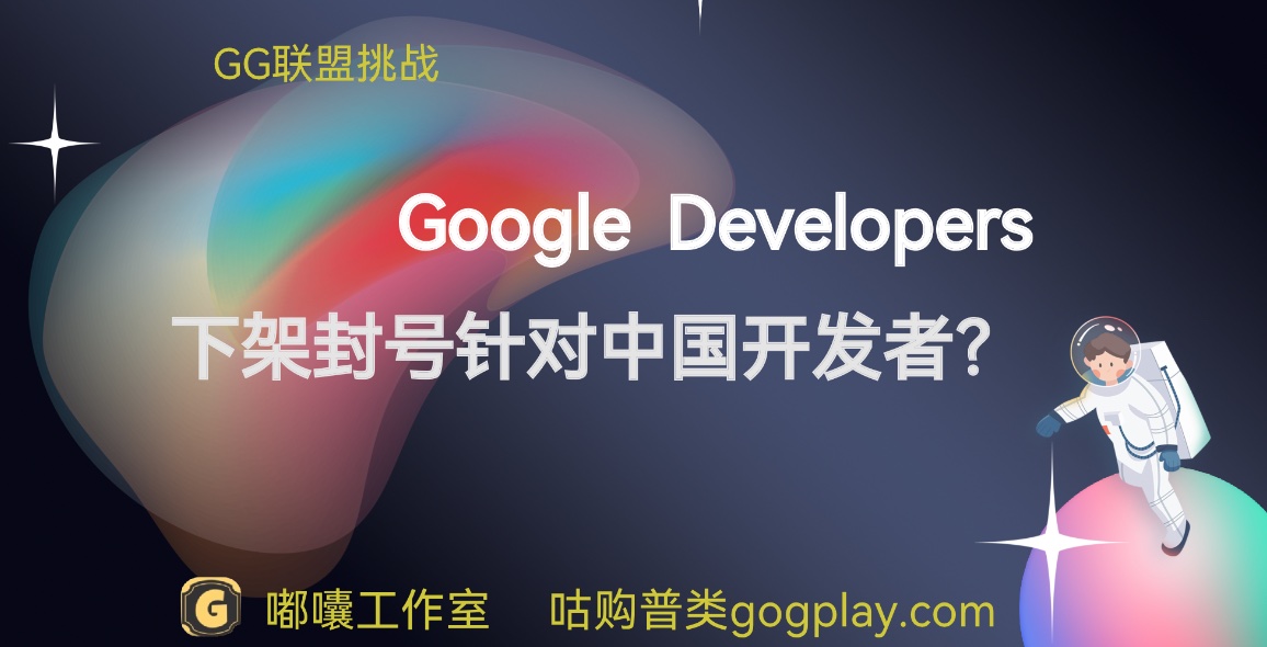 Google Play 上架封号与持续下架现有app是有意针对中国开发者吗-GG联盟挑战