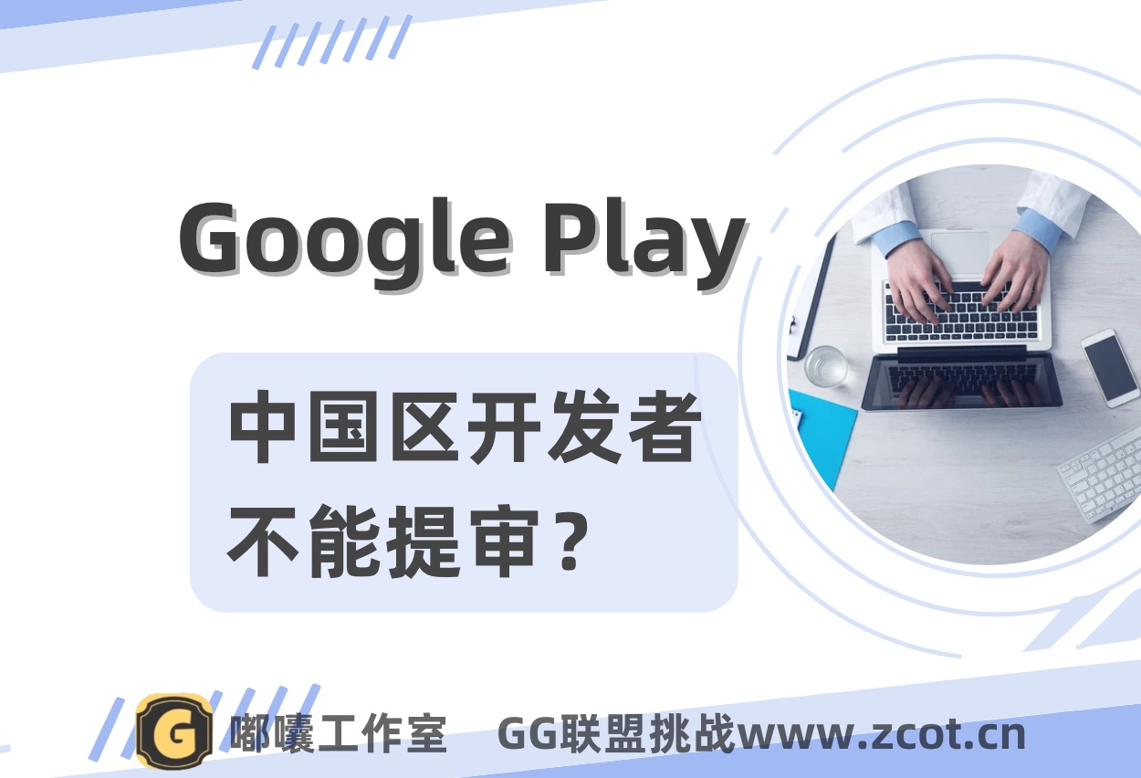 2024年中国谷歌开发者账号能顺利提包过审吗，为什么都说中国号不行了-GG联盟挑战